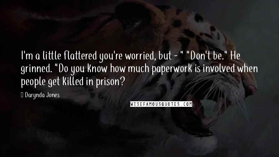 Darynda Jones Quotes: I'm a little flattered you're worried, but - " "Don't be." He grinned. "Do you know how much paperwork is involved when people get killed in prison?