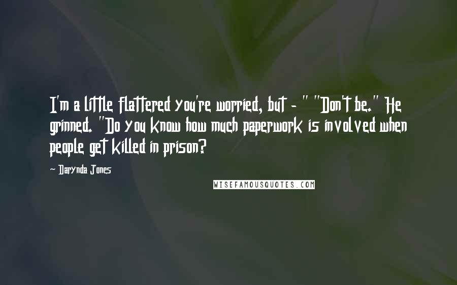 Darynda Jones Quotes: I'm a little flattered you're worried, but - " "Don't be." He grinned. "Do you know how much paperwork is involved when people get killed in prison?