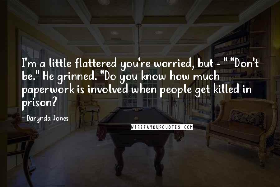 Darynda Jones Quotes: I'm a little flattered you're worried, but - " "Don't be." He grinned. "Do you know how much paperwork is involved when people get killed in prison?