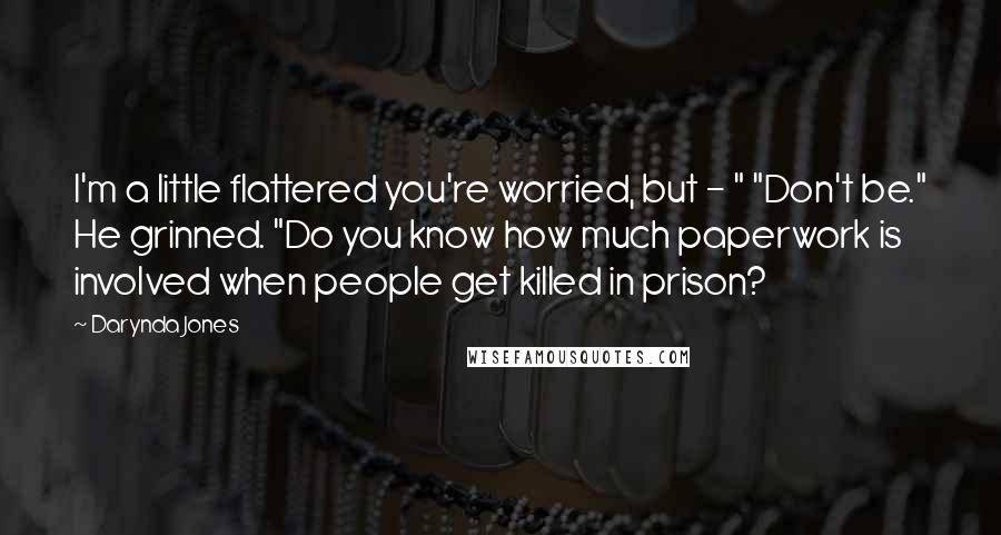 Darynda Jones Quotes: I'm a little flattered you're worried, but - " "Don't be." He grinned. "Do you know how much paperwork is involved when people get killed in prison?