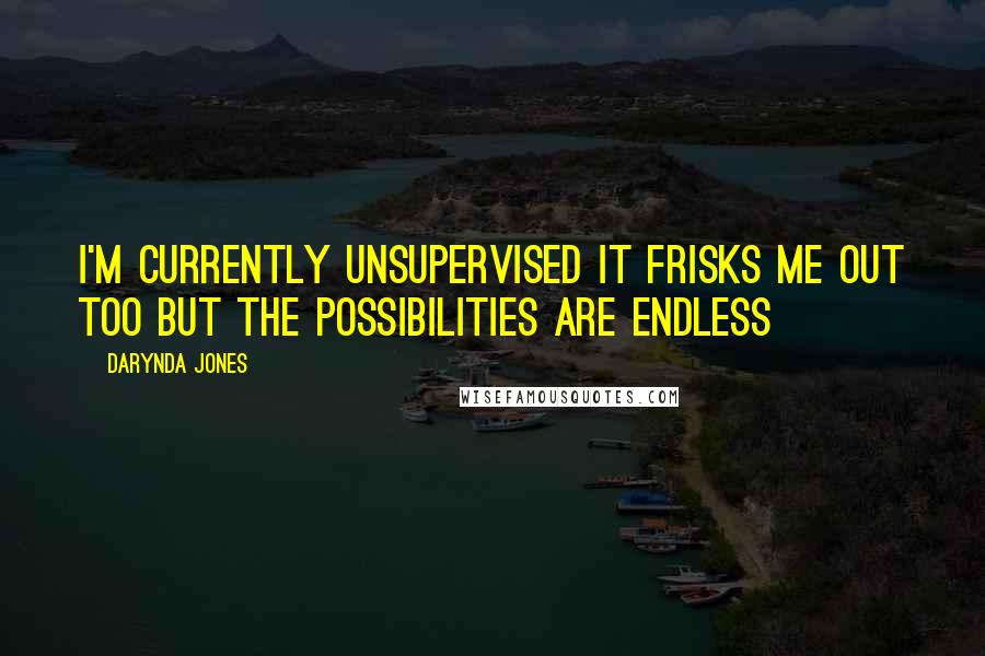 Darynda Jones Quotes: I'm currently unsupervised It frisks me out too but the possibilities are endless