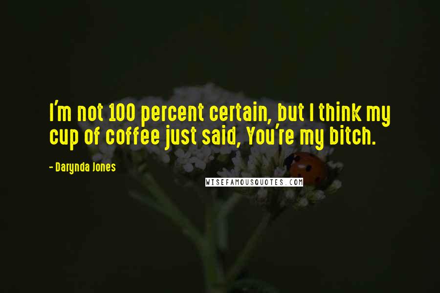 Darynda Jones Quotes: I'm not 100 percent certain, but I think my cup of coffee just said, You're my bitch.