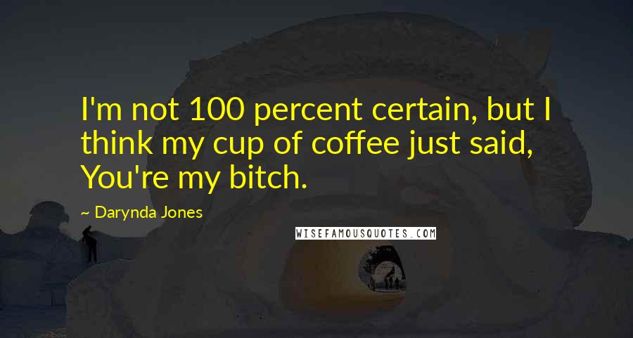 Darynda Jones Quotes: I'm not 100 percent certain, but I think my cup of coffee just said, You're my bitch.