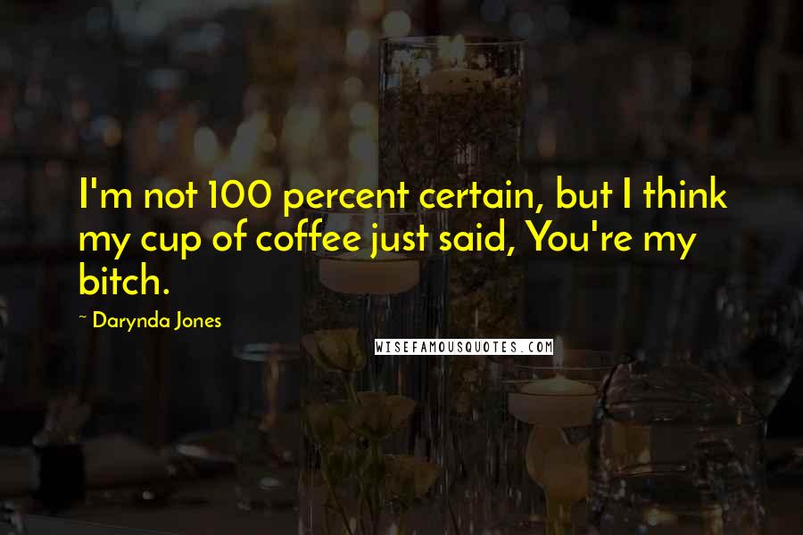 Darynda Jones Quotes: I'm not 100 percent certain, but I think my cup of coffee just said, You're my bitch.