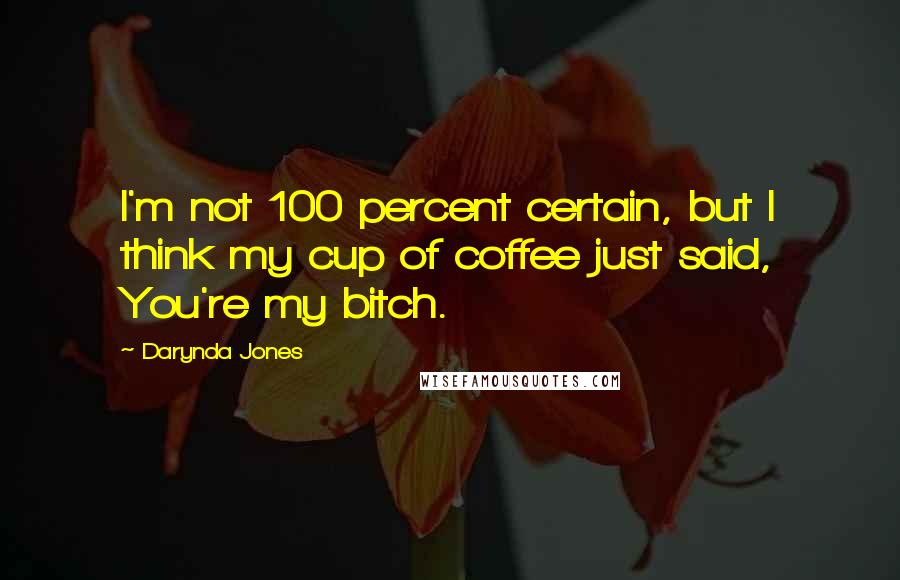 Darynda Jones Quotes: I'm not 100 percent certain, but I think my cup of coffee just said, You're my bitch.