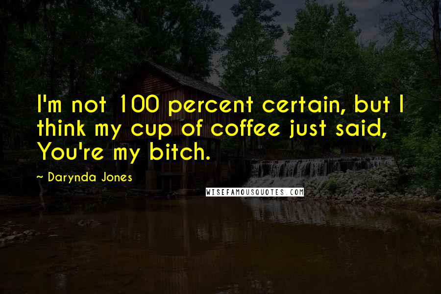 Darynda Jones Quotes: I'm not 100 percent certain, but I think my cup of coffee just said, You're my bitch.