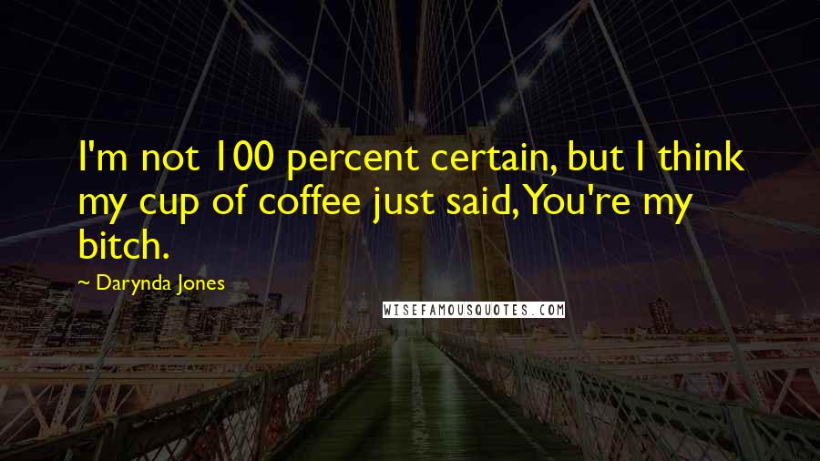 Darynda Jones Quotes: I'm not 100 percent certain, but I think my cup of coffee just said, You're my bitch.