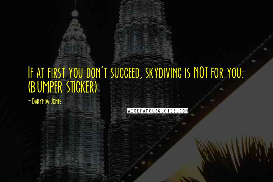 Darynda Jones Quotes: If at first you don't succeed, skydiving is NOT for you. (BUMPER STICKER)