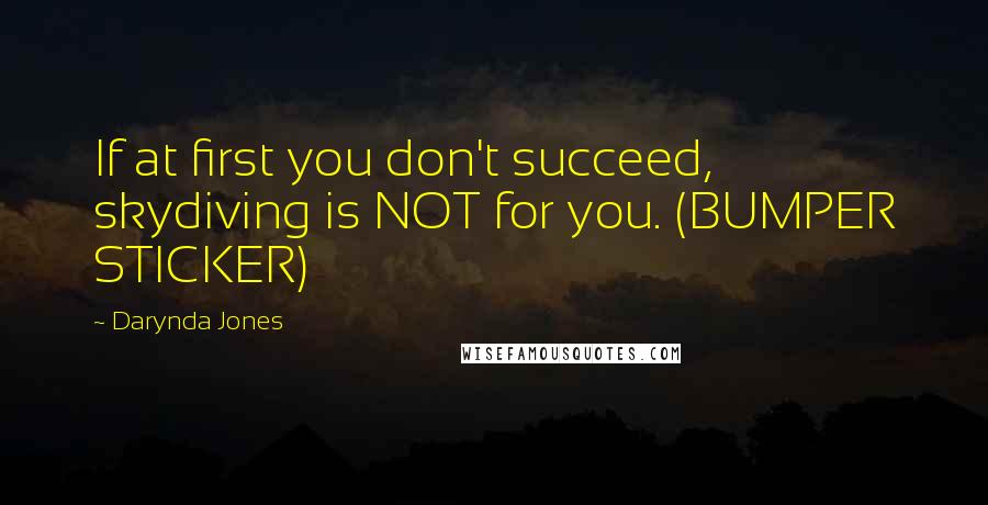 Darynda Jones Quotes: If at first you don't succeed, skydiving is NOT for you. (BUMPER STICKER)