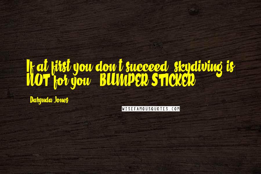 Darynda Jones Quotes: If at first you don't succeed, skydiving is NOT for you. (BUMPER STICKER)