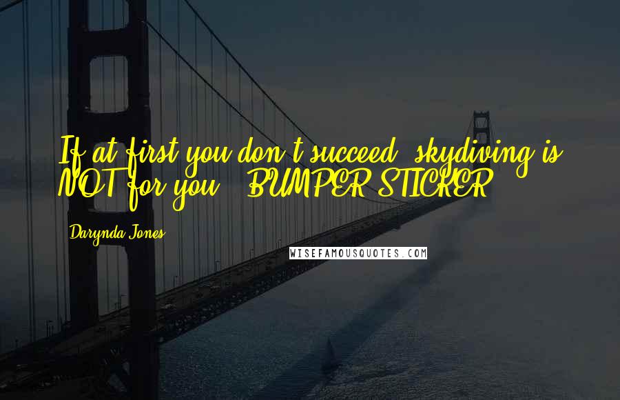 Darynda Jones Quotes: If at first you don't succeed, skydiving is NOT for you. (BUMPER STICKER)