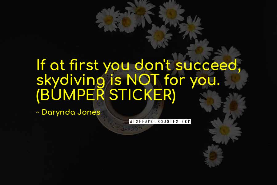 Darynda Jones Quotes: If at first you don't succeed, skydiving is NOT for you. (BUMPER STICKER)