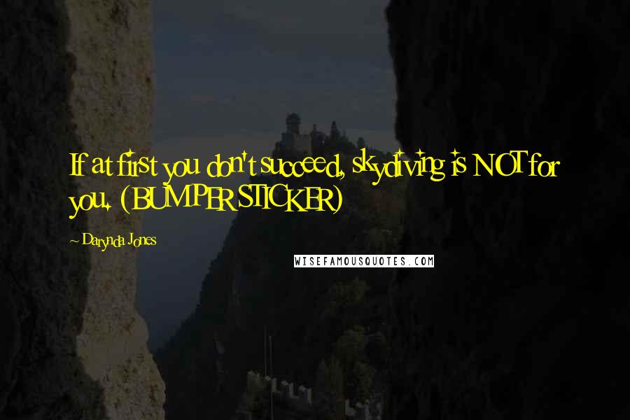 Darynda Jones Quotes: If at first you don't succeed, skydiving is NOT for you. (BUMPER STICKER)