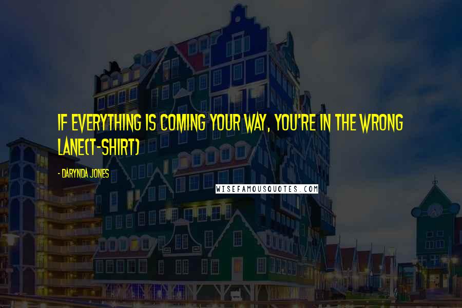 Darynda Jones Quotes: If everything is coming your way, you're in the wrong lane(T-Shirt)