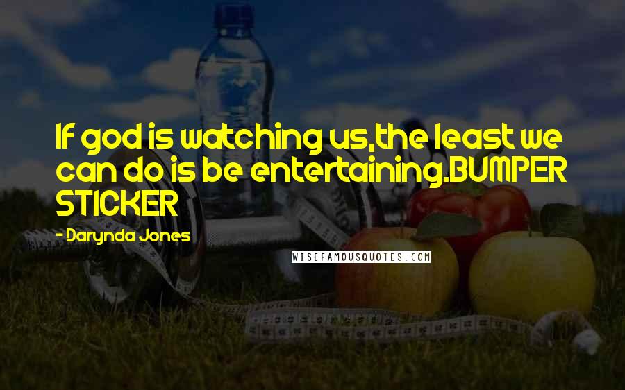 Darynda Jones Quotes: If god is watching us,the least we can do is be entertaining.BUMPER STICKER