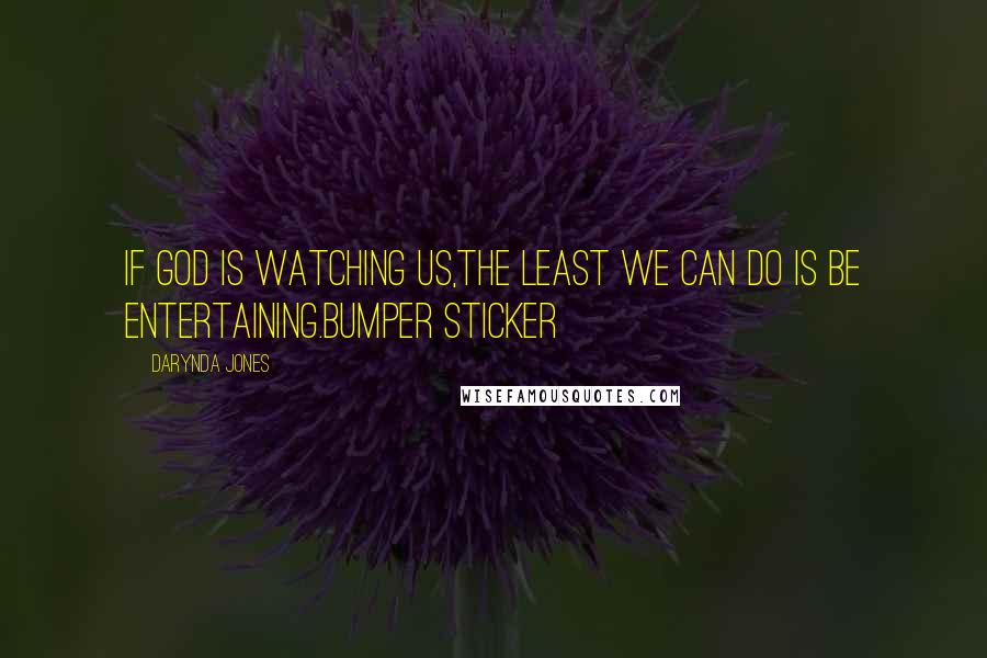 Darynda Jones Quotes: If god is watching us,the least we can do is be entertaining.BUMPER STICKER