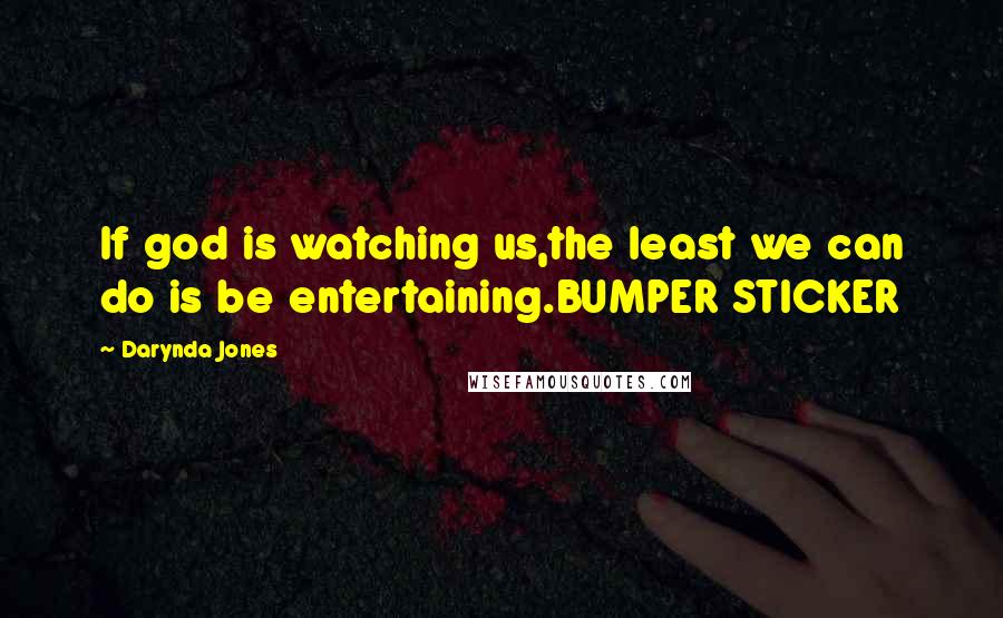 Darynda Jones Quotes: If god is watching us,the least we can do is be entertaining.BUMPER STICKER