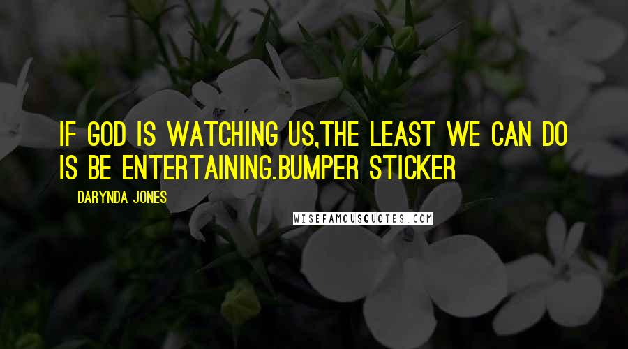 Darynda Jones Quotes: If god is watching us,the least we can do is be entertaining.BUMPER STICKER