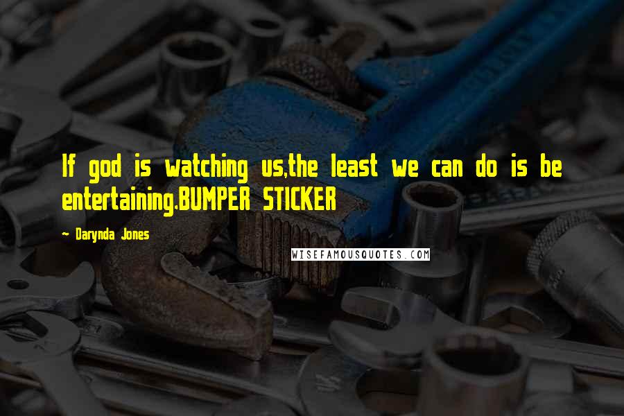 Darynda Jones Quotes: If god is watching us,the least we can do is be entertaining.BUMPER STICKER