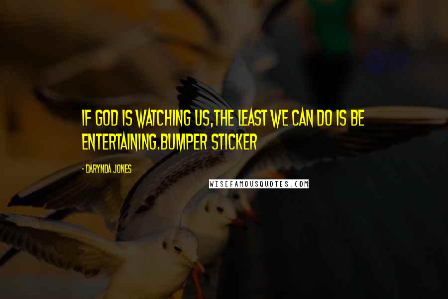 Darynda Jones Quotes: If god is watching us,the least we can do is be entertaining.BUMPER STICKER