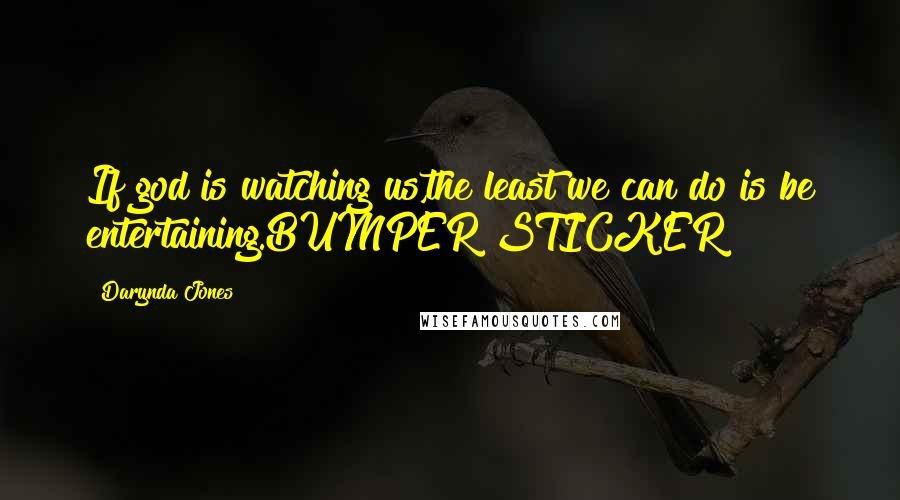 Darynda Jones Quotes: If god is watching us,the least we can do is be entertaining.BUMPER STICKER