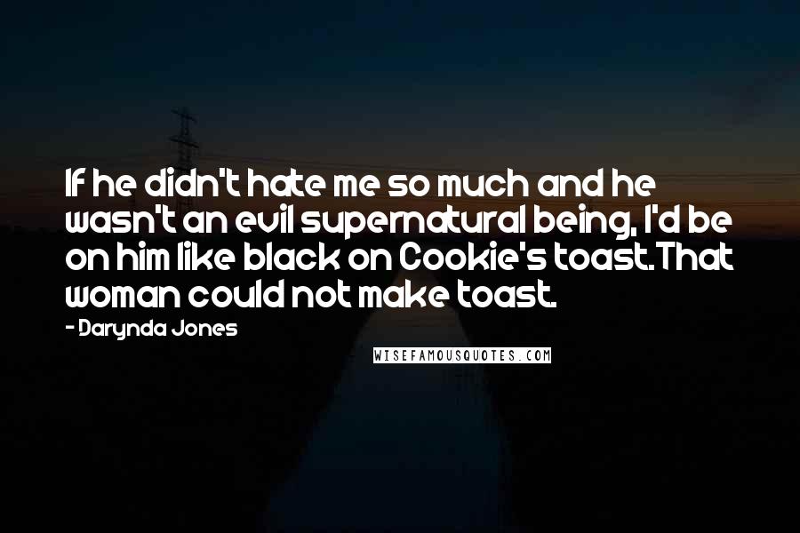 Darynda Jones Quotes: If he didn't hate me so much and he wasn't an evil supernatural being, I'd be on him like black on Cookie's toast.That woman could not make toast.