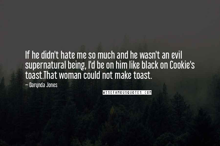 Darynda Jones Quotes: If he didn't hate me so much and he wasn't an evil supernatural being, I'd be on him like black on Cookie's toast.That woman could not make toast.