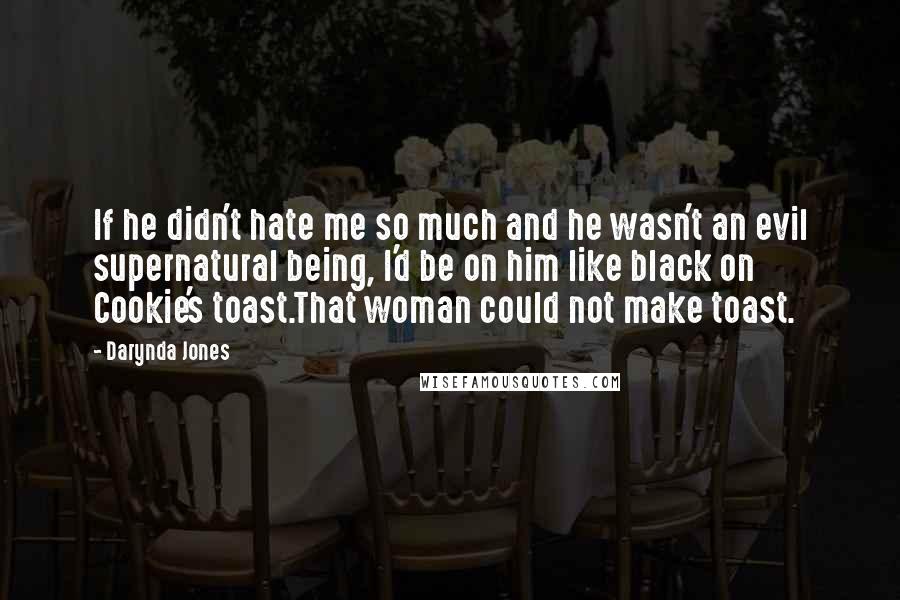 Darynda Jones Quotes: If he didn't hate me so much and he wasn't an evil supernatural being, I'd be on him like black on Cookie's toast.That woman could not make toast.