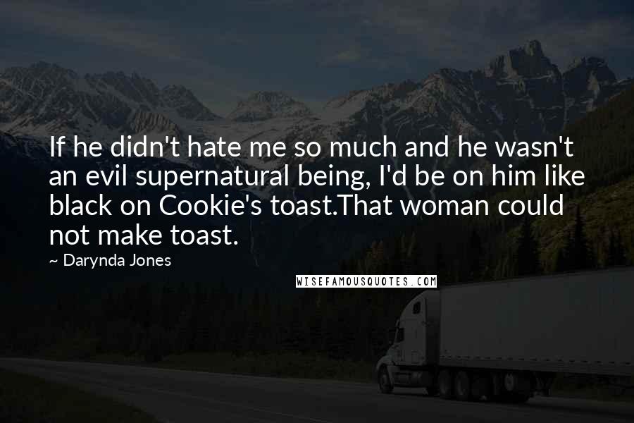 Darynda Jones Quotes: If he didn't hate me so much and he wasn't an evil supernatural being, I'd be on him like black on Cookie's toast.That woman could not make toast.