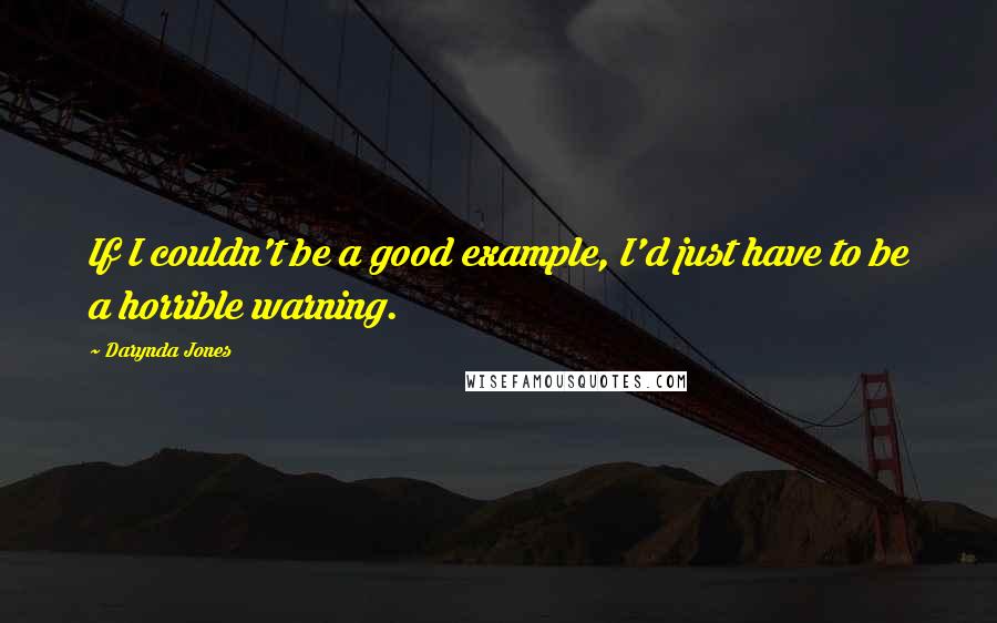 Darynda Jones Quotes: If I couldn't be a good example, I'd just have to be a horrible warning.