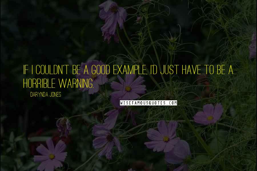 Darynda Jones Quotes: If I couldn't be a good example, I'd just have to be a horrible warning.