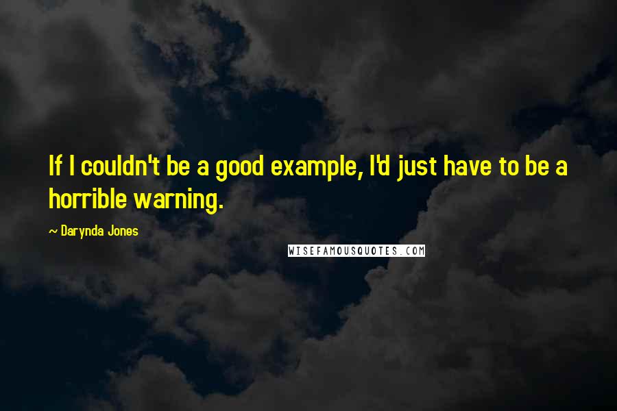 Darynda Jones Quotes: If I couldn't be a good example, I'd just have to be a horrible warning.