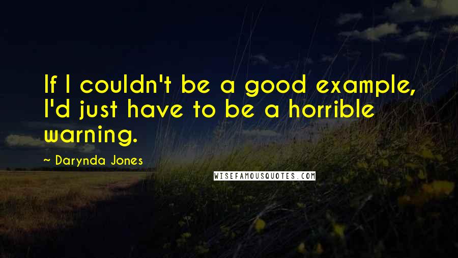 Darynda Jones Quotes: If I couldn't be a good example, I'd just have to be a horrible warning.