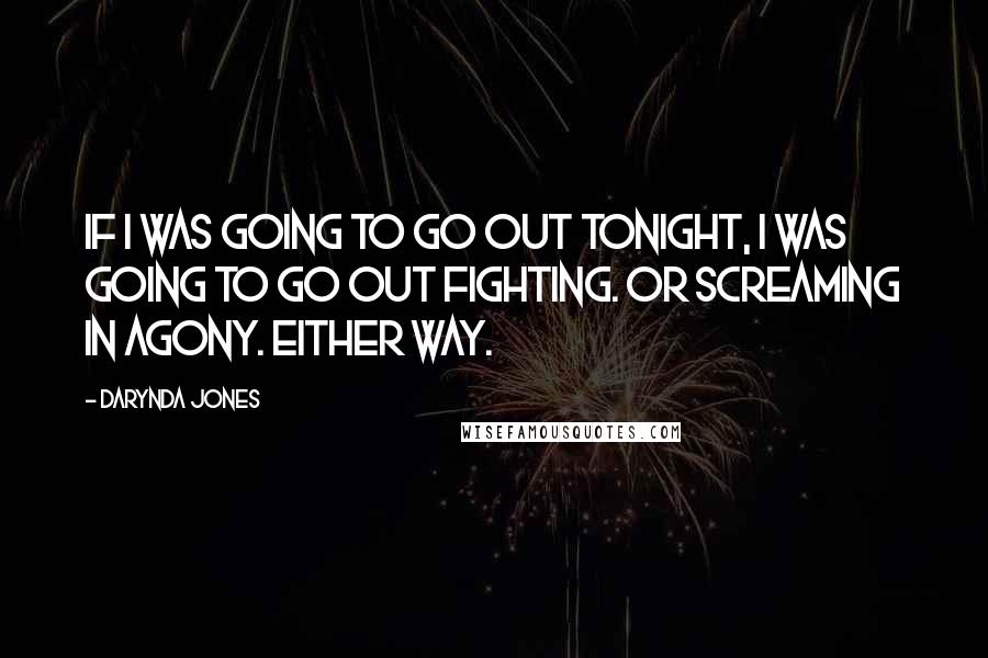 Darynda Jones Quotes: If I was going to go out tonight, I was going to go out fighting. Or screaming in agony. Either way.