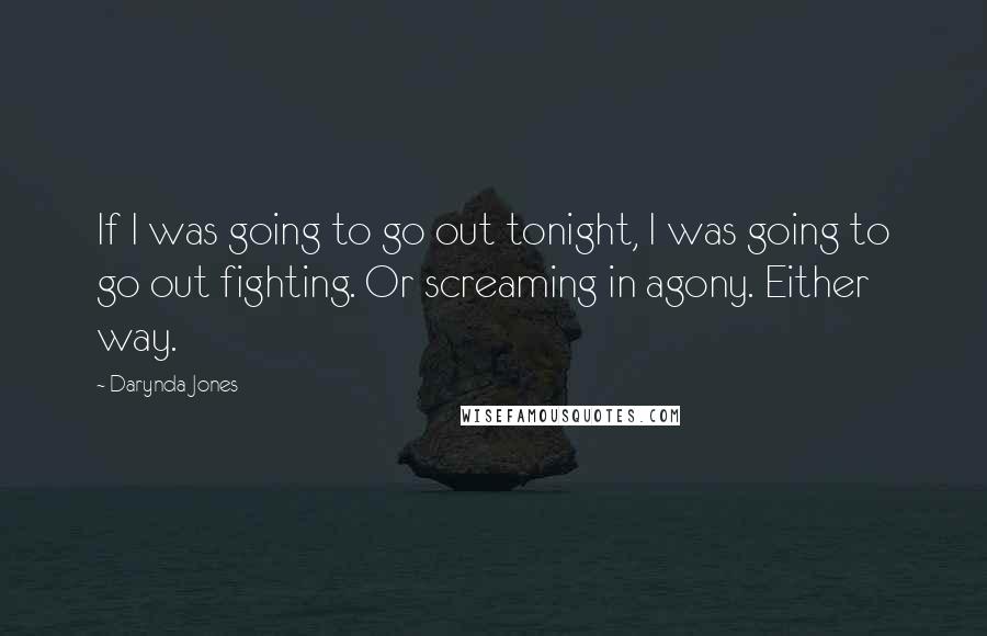 Darynda Jones Quotes: If I was going to go out tonight, I was going to go out fighting. Or screaming in agony. Either way.