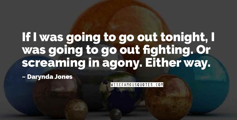 Darynda Jones Quotes: If I was going to go out tonight, I was going to go out fighting. Or screaming in agony. Either way.