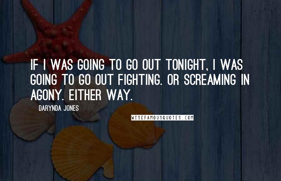 Darynda Jones Quotes: If I was going to go out tonight, I was going to go out fighting. Or screaming in agony. Either way.