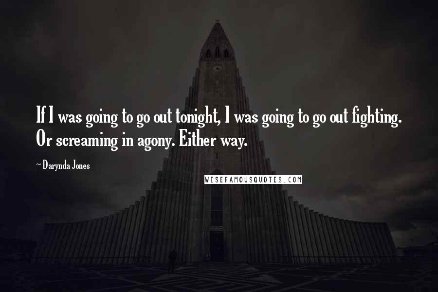 Darynda Jones Quotes: If I was going to go out tonight, I was going to go out fighting. Or screaming in agony. Either way.