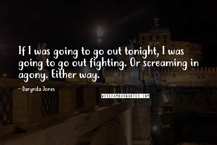 Darynda Jones Quotes: If I was going to go out tonight, I was going to go out fighting. Or screaming in agony. Either way.