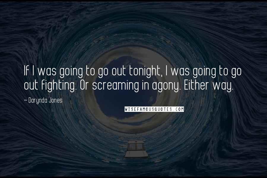 Darynda Jones Quotes: If I was going to go out tonight, I was going to go out fighting. Or screaming in agony. Either way.