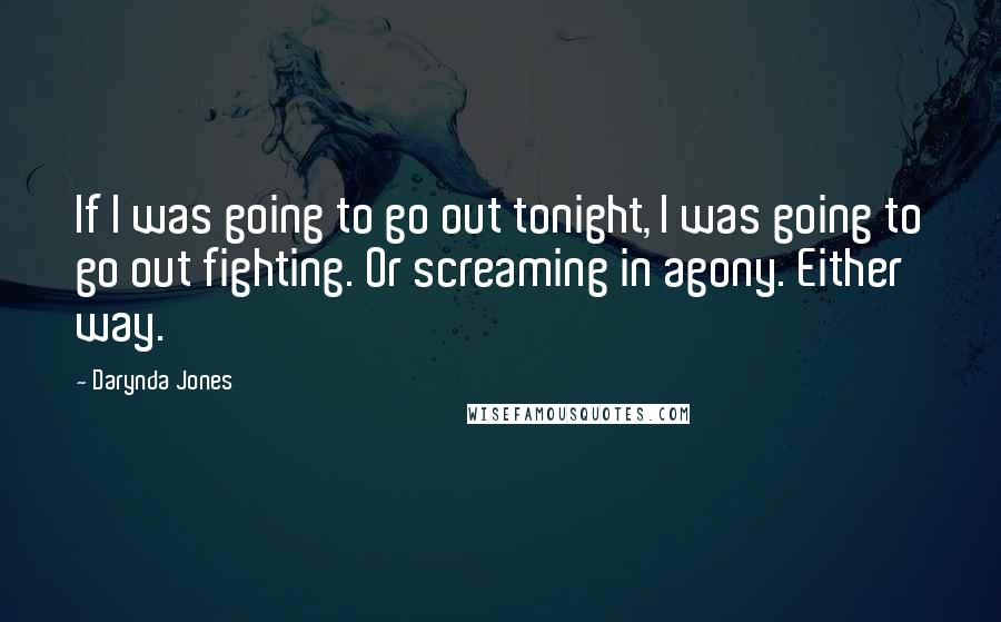 Darynda Jones Quotes: If I was going to go out tonight, I was going to go out fighting. Or screaming in agony. Either way.