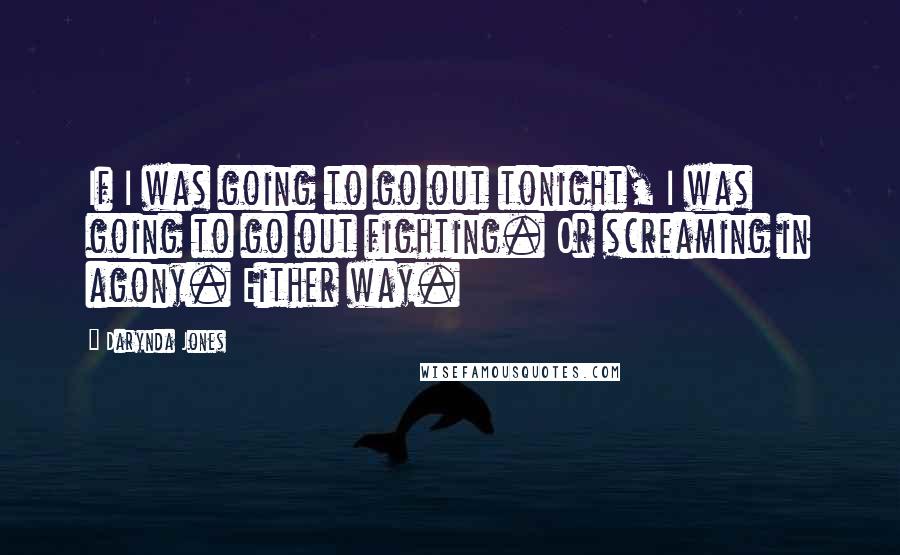 Darynda Jones Quotes: If I was going to go out tonight, I was going to go out fighting. Or screaming in agony. Either way.