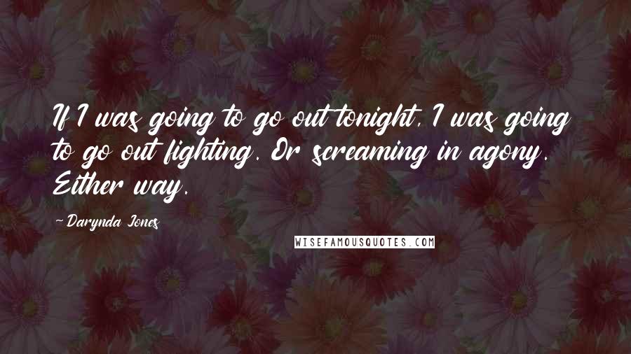 Darynda Jones Quotes: If I was going to go out tonight, I was going to go out fighting. Or screaming in agony. Either way.
