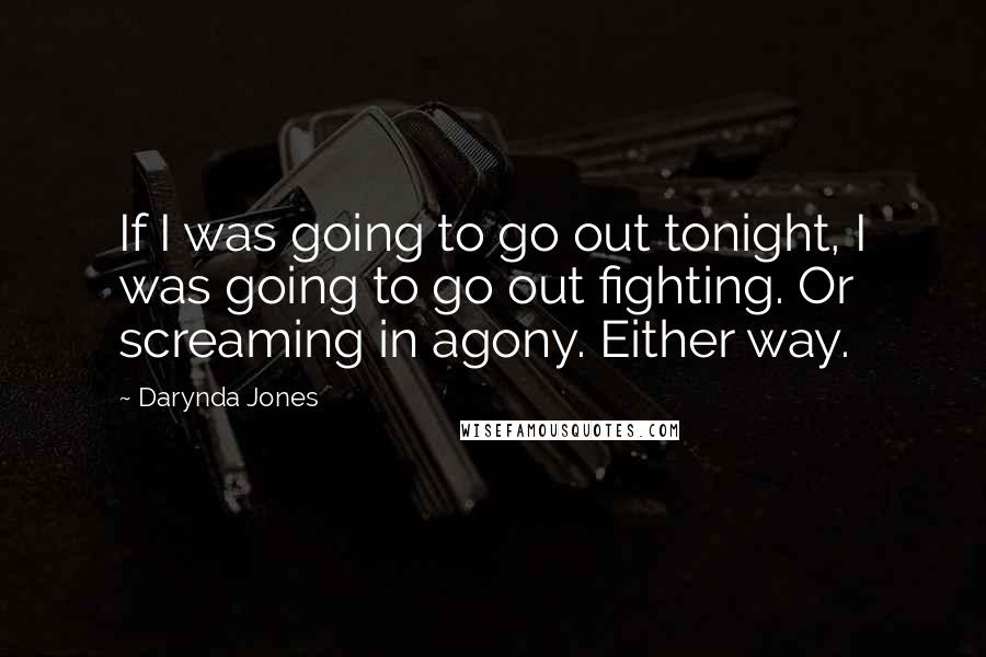 Darynda Jones Quotes: If I was going to go out tonight, I was going to go out fighting. Or screaming in agony. Either way.