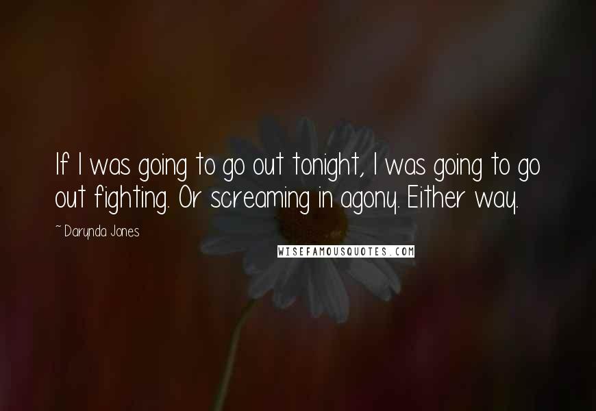 Darynda Jones Quotes: If I was going to go out tonight, I was going to go out fighting. Or screaming in agony. Either way.