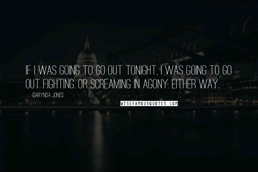 Darynda Jones Quotes: If I was going to go out tonight, I was going to go out fighting. Or screaming in agony. Either way.