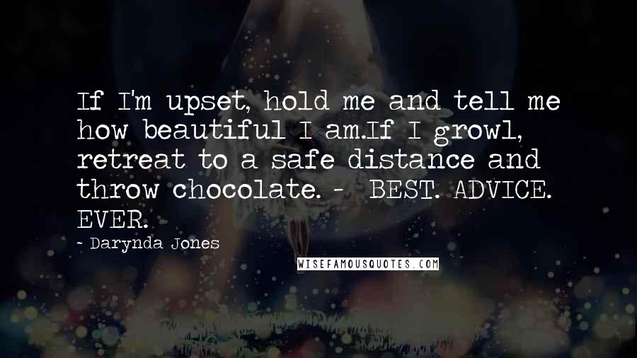 Darynda Jones Quotes: If I'm upset, hold me and tell me how beautiful I am.If I growl, retreat to a safe distance and throw chocolate. - BEST. ADVICE. EVER.
