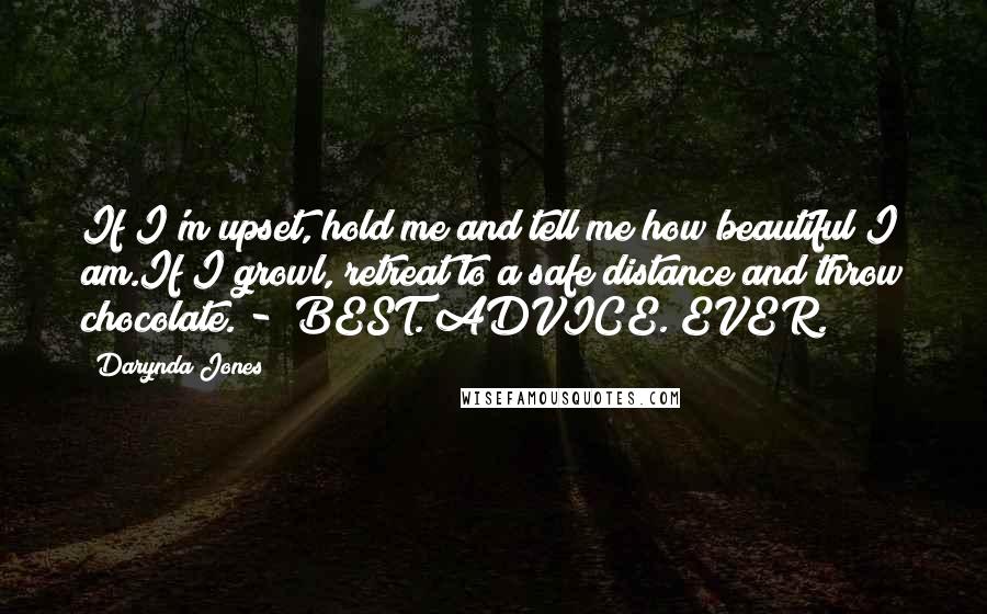 Darynda Jones Quotes: If I'm upset, hold me and tell me how beautiful I am.If I growl, retreat to a safe distance and throw chocolate. - BEST. ADVICE. EVER.