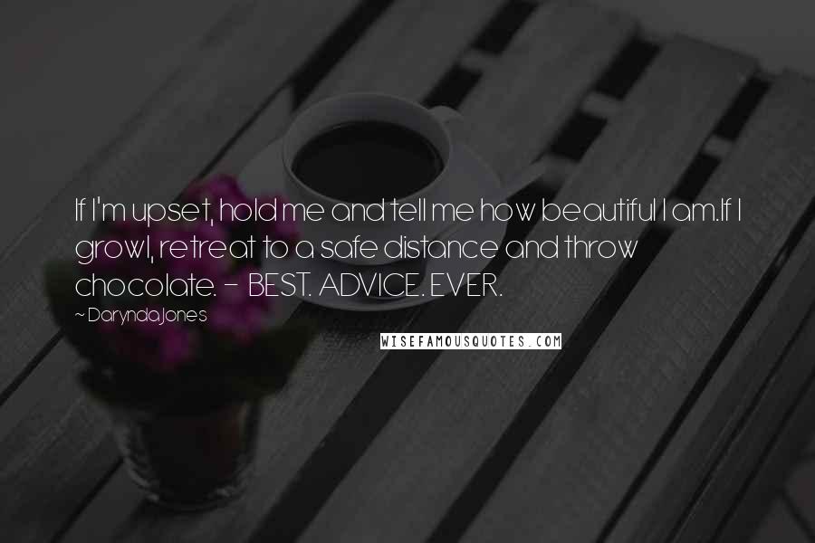 Darynda Jones Quotes: If I'm upset, hold me and tell me how beautiful I am.If I growl, retreat to a safe distance and throw chocolate. - BEST. ADVICE. EVER.