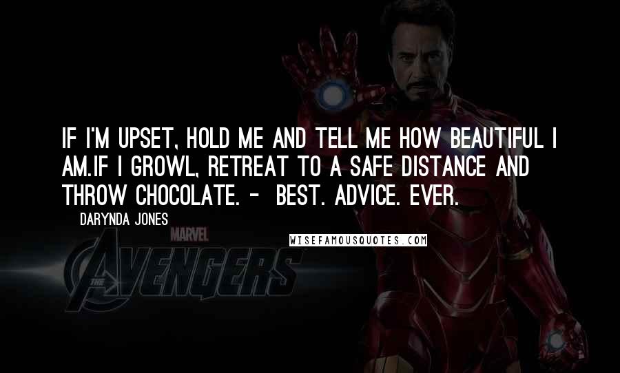 Darynda Jones Quotes: If I'm upset, hold me and tell me how beautiful I am.If I growl, retreat to a safe distance and throw chocolate. - BEST. ADVICE. EVER.